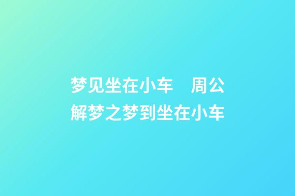 梦见坐在小车　周公解梦之梦到坐在小车